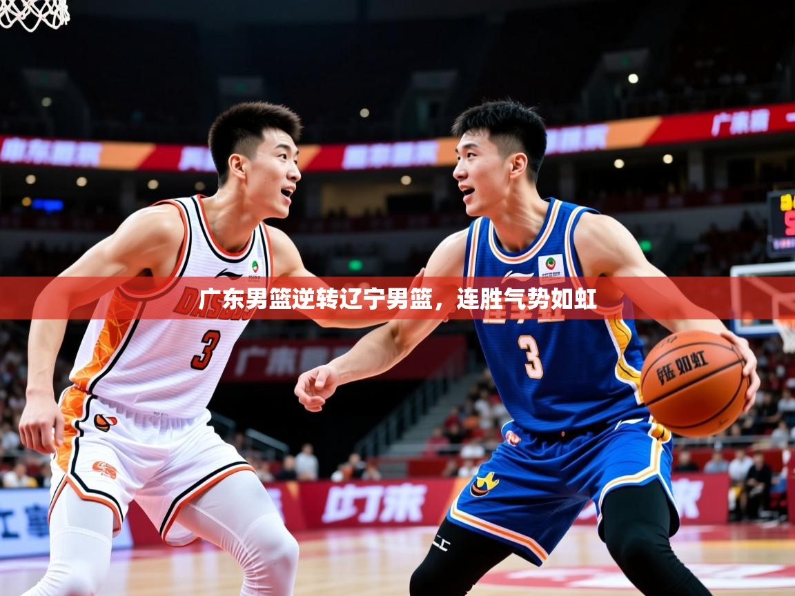 2025米兰体育平台登录入口广东男篮逆转辽宁男篮，连胜气势如虹