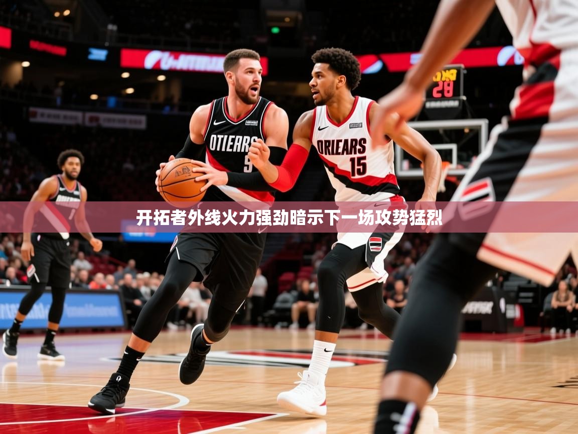 2025米兰体育网站优惠多开拓者外线火力强劲暗示下一场攻势猛烈