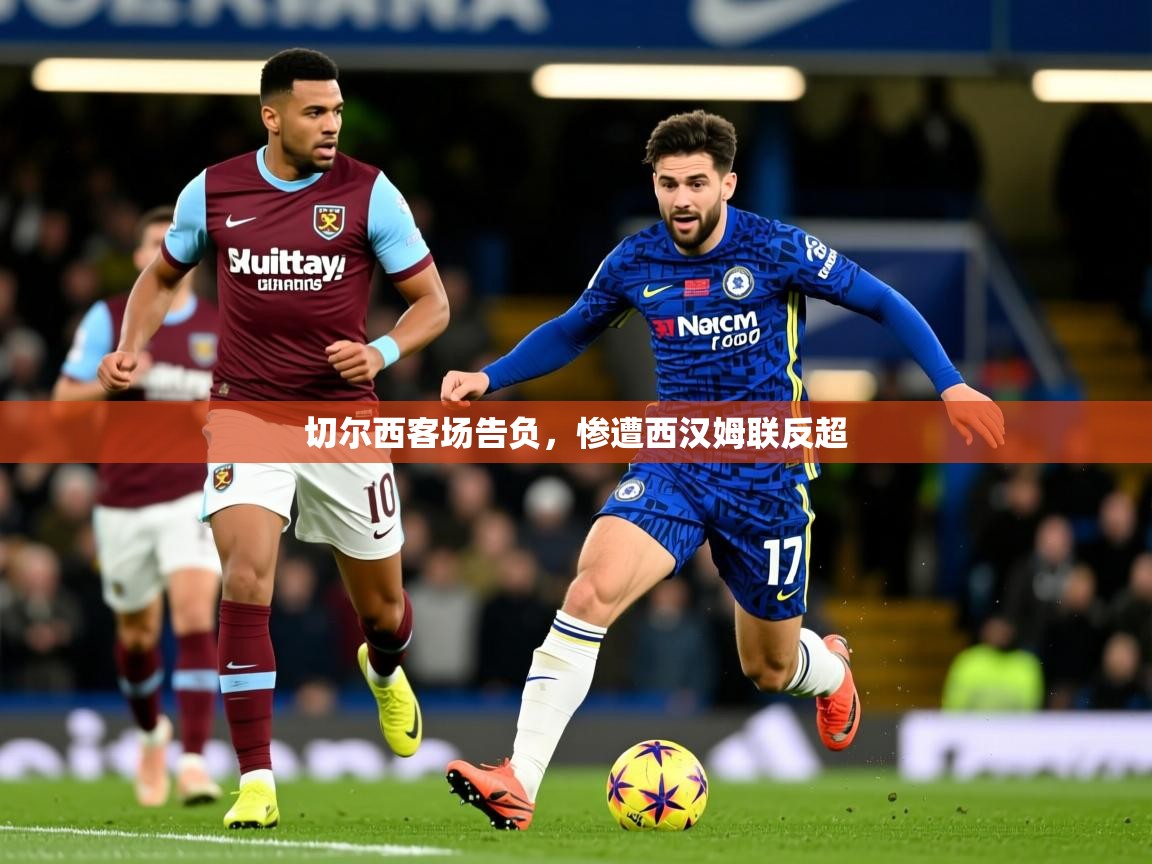 2025米兰体育网址切尔西客场告负，惨遭西汉姆联反超