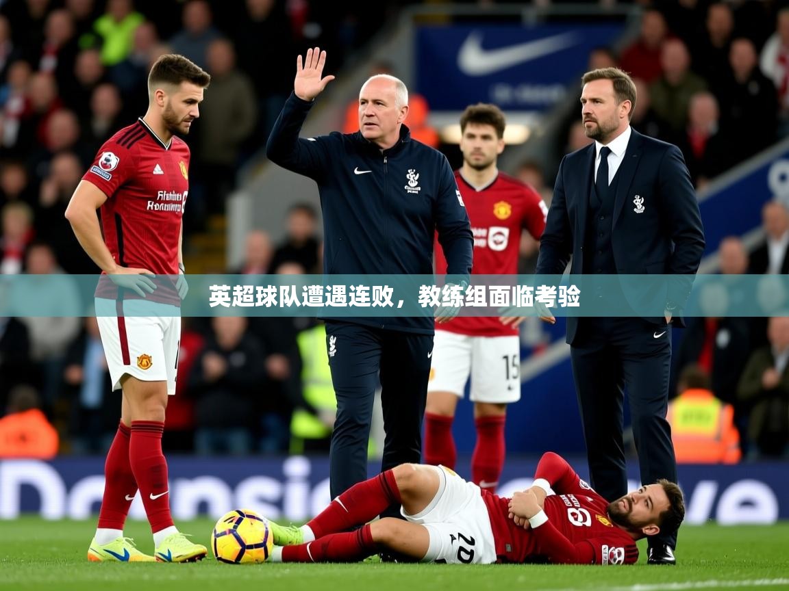 2025米兰体育电脑版官网英超球队遭遇连败，教练组面临考验  第2张