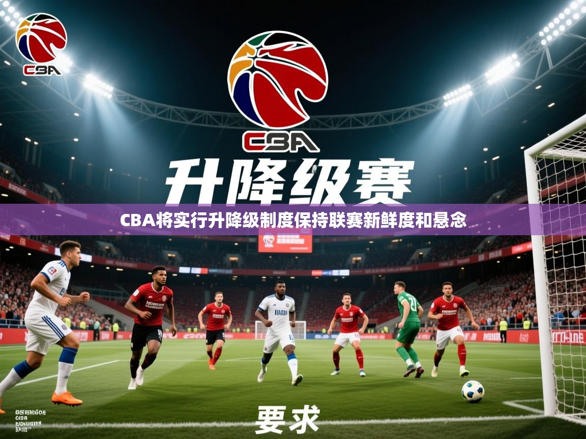 2025米兰体育直播CBA将实行升降级制度保持联赛新鲜度和悬念  第4张