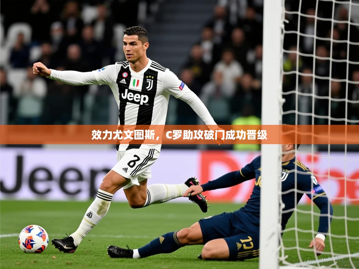 2025米兰体育是正规的吗效力尤文图斯，C罗助攻破门成功晋级  第1张