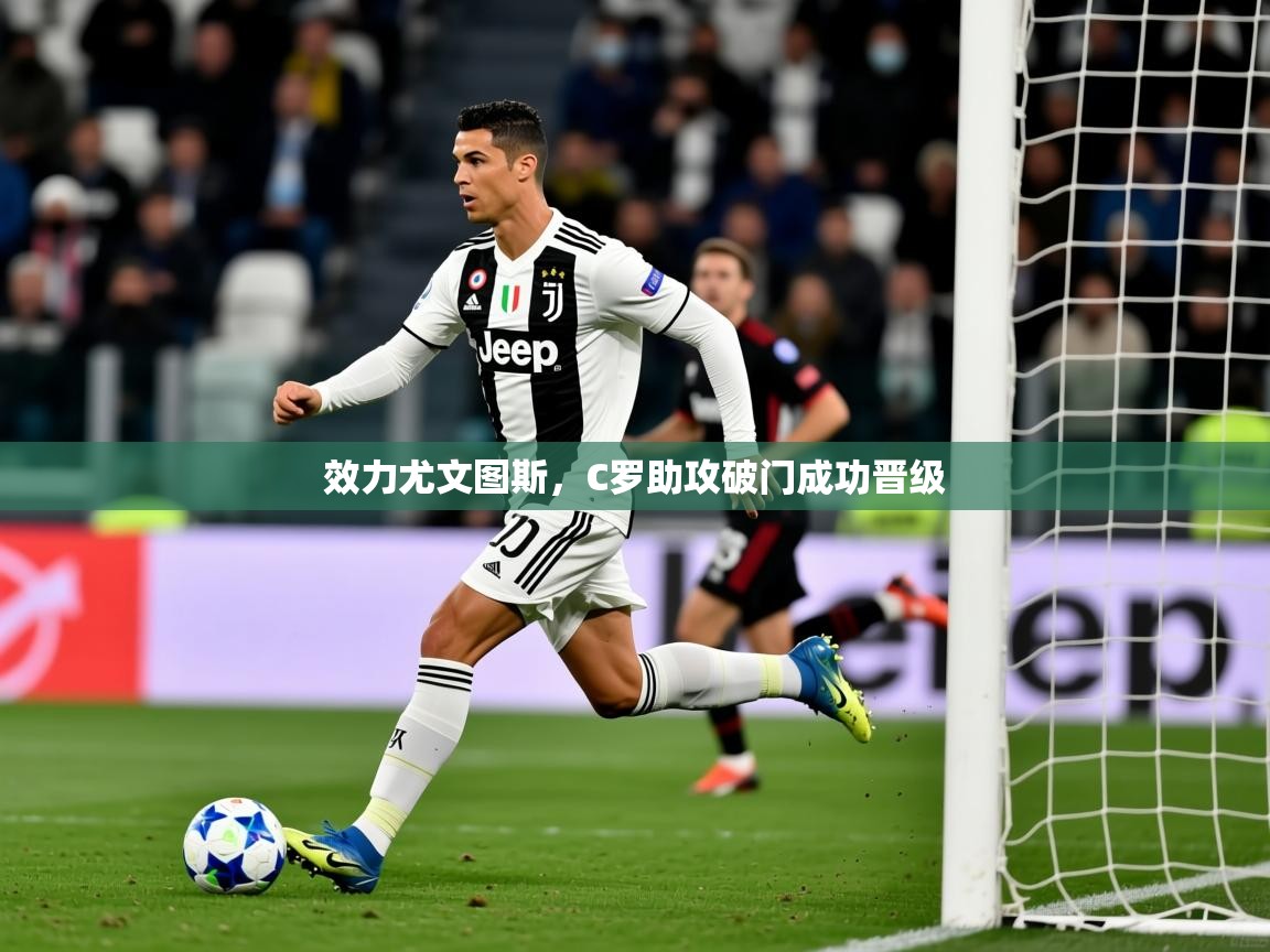 2025米兰体育是正规的吗效力尤文图斯，C罗助攻破门成功晋级  第2张