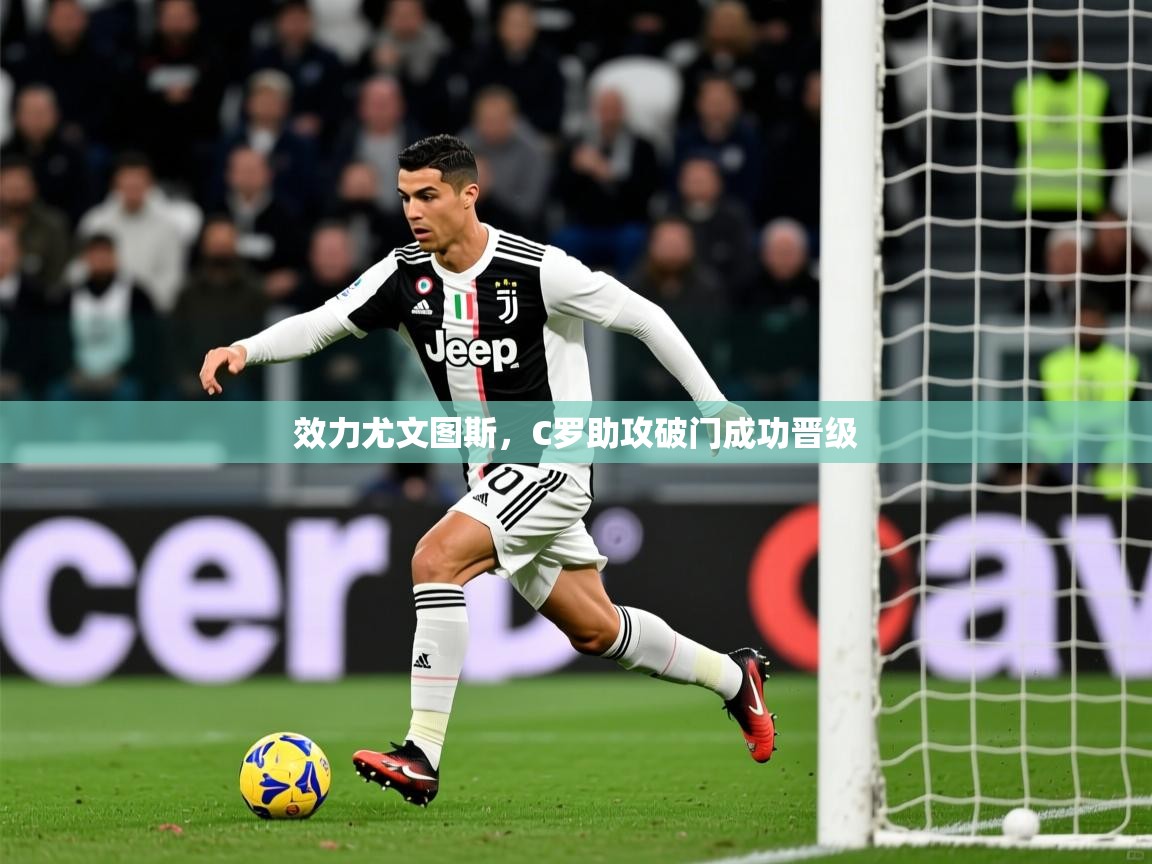 2025米兰体育是正规的吗效力尤文图斯，C罗助攻破门成功晋级  第4张