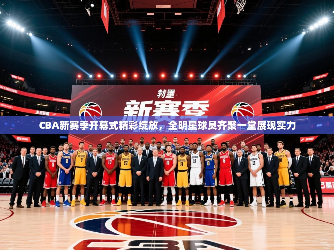 2025米兰体育官网网页版CBA新赛季开幕式精彩绽放，全明星球员齐聚一堂展现实力  第1张