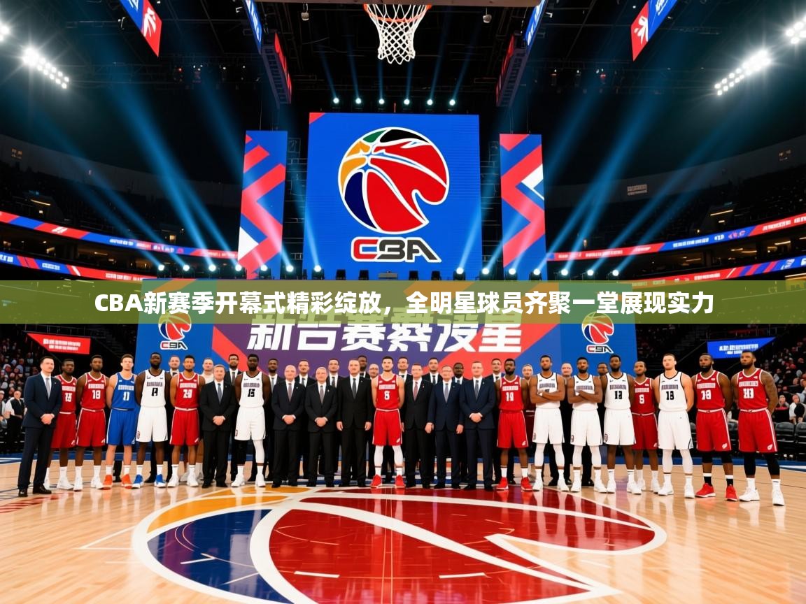 2025米兰体育官网网页版CBA新赛季开幕式精彩绽放，全明星球员齐聚一堂展现实力  第2张