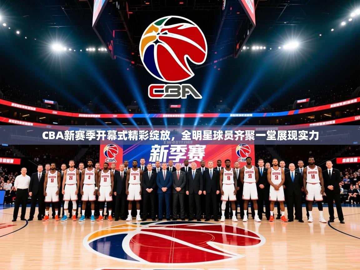 2025米兰体育官网网页版CBA新赛季开幕式精彩绽放，全明星球员齐聚一堂展现实力  第4张