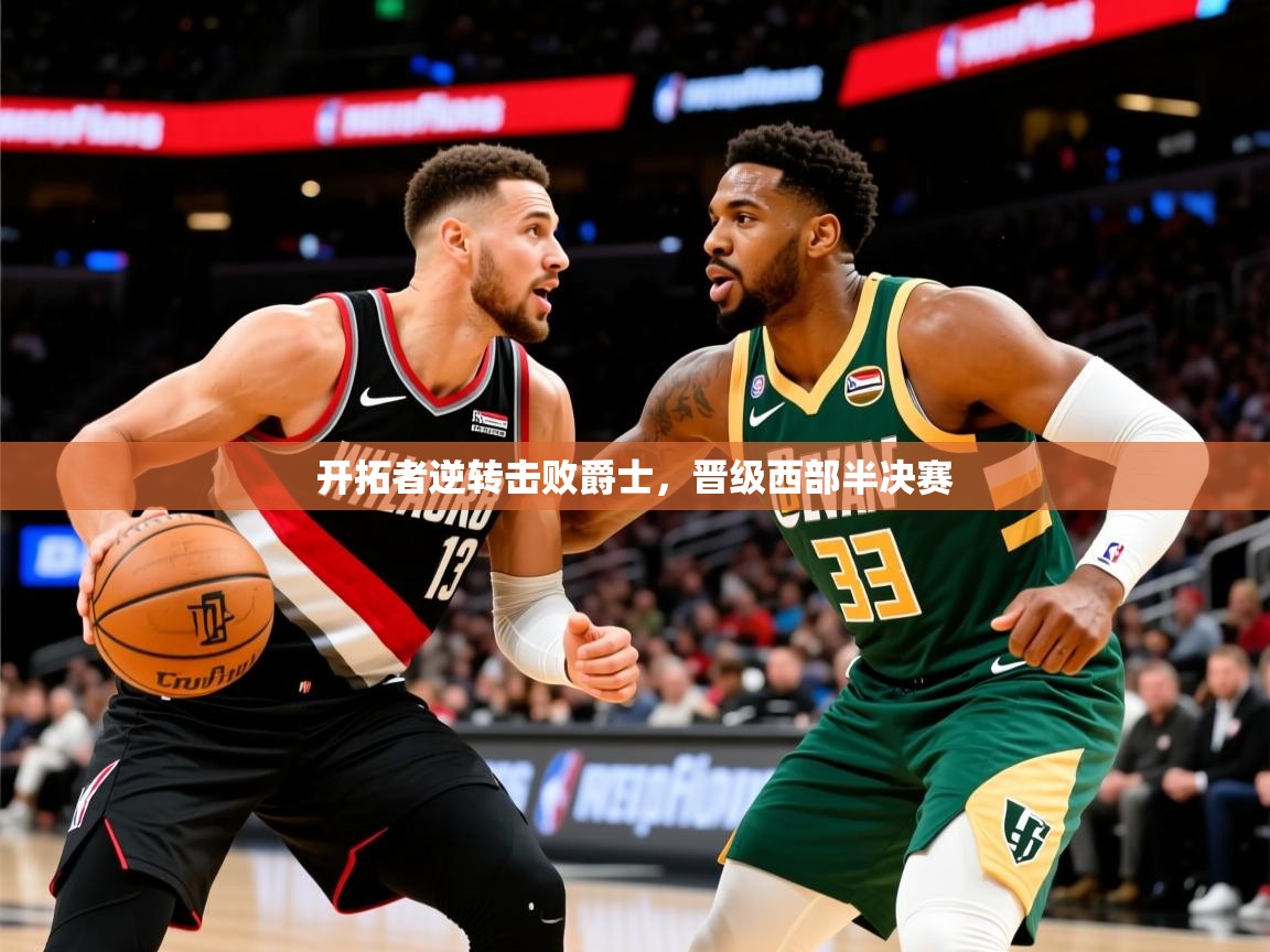 2025米兰体育app下载开拓者逆转击败爵士，晋级西部半决赛  第2张