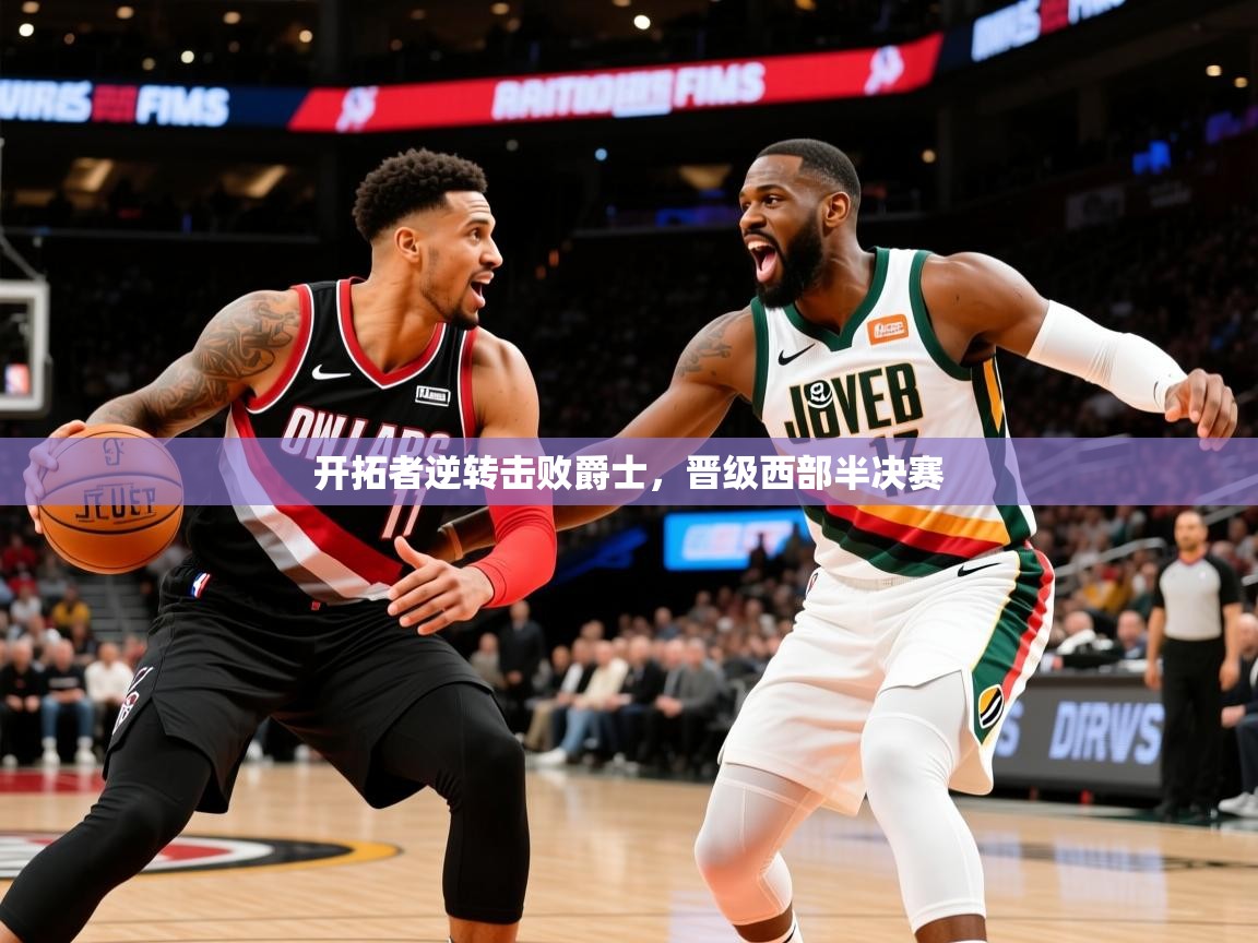 2025米兰体育app下载开拓者逆转击败爵士，晋级西部半决赛  第4张