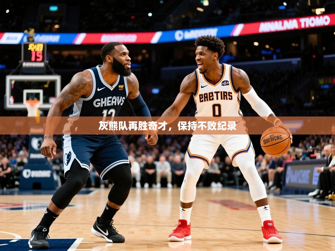 2025米兰体育官方有实力灰熊队再胜奇才，保持不败纪录  第1张