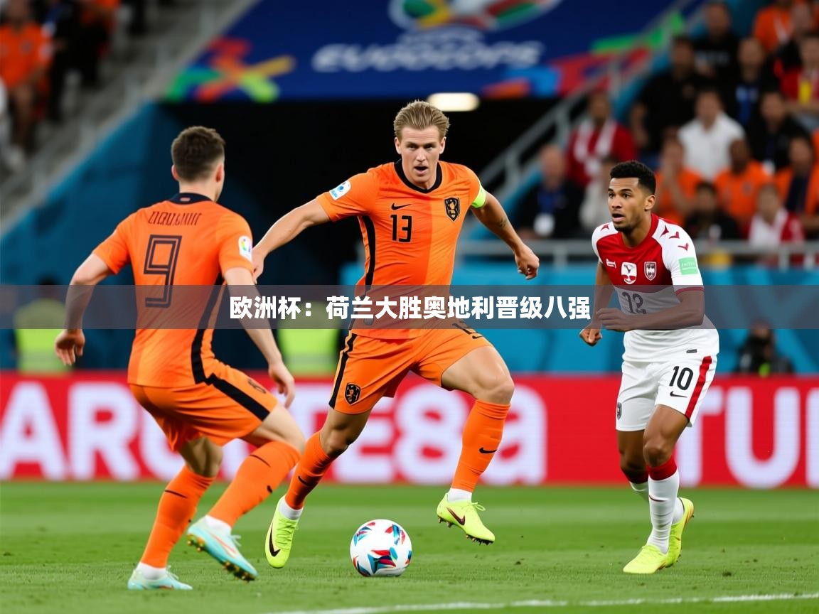 2025米兰体育电脑版官网欧洲杯:荷兰大胜奥地利晋级八强