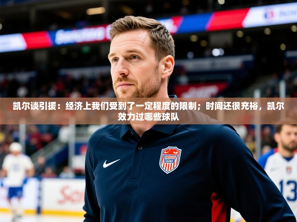 2025米兰体育平台登录入口凯尔谈引援：经济上我们受到了一定程度的限制；时间还很充裕，凯尔效力过哪些球队  第2张