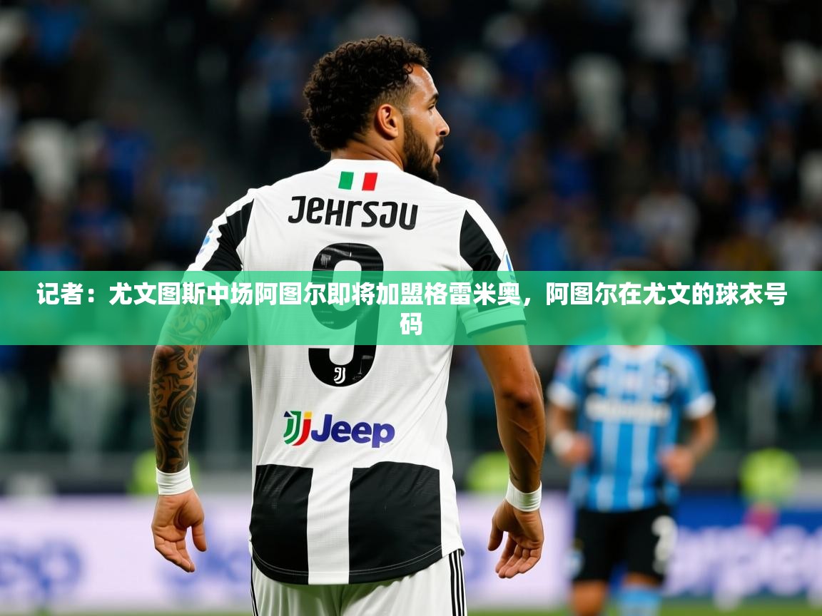 2025米兰体育网站优惠多记者：尤文图斯中场阿图尔即将加盟格雷米奥，阿图尔在尤文的球衣号码  第3张