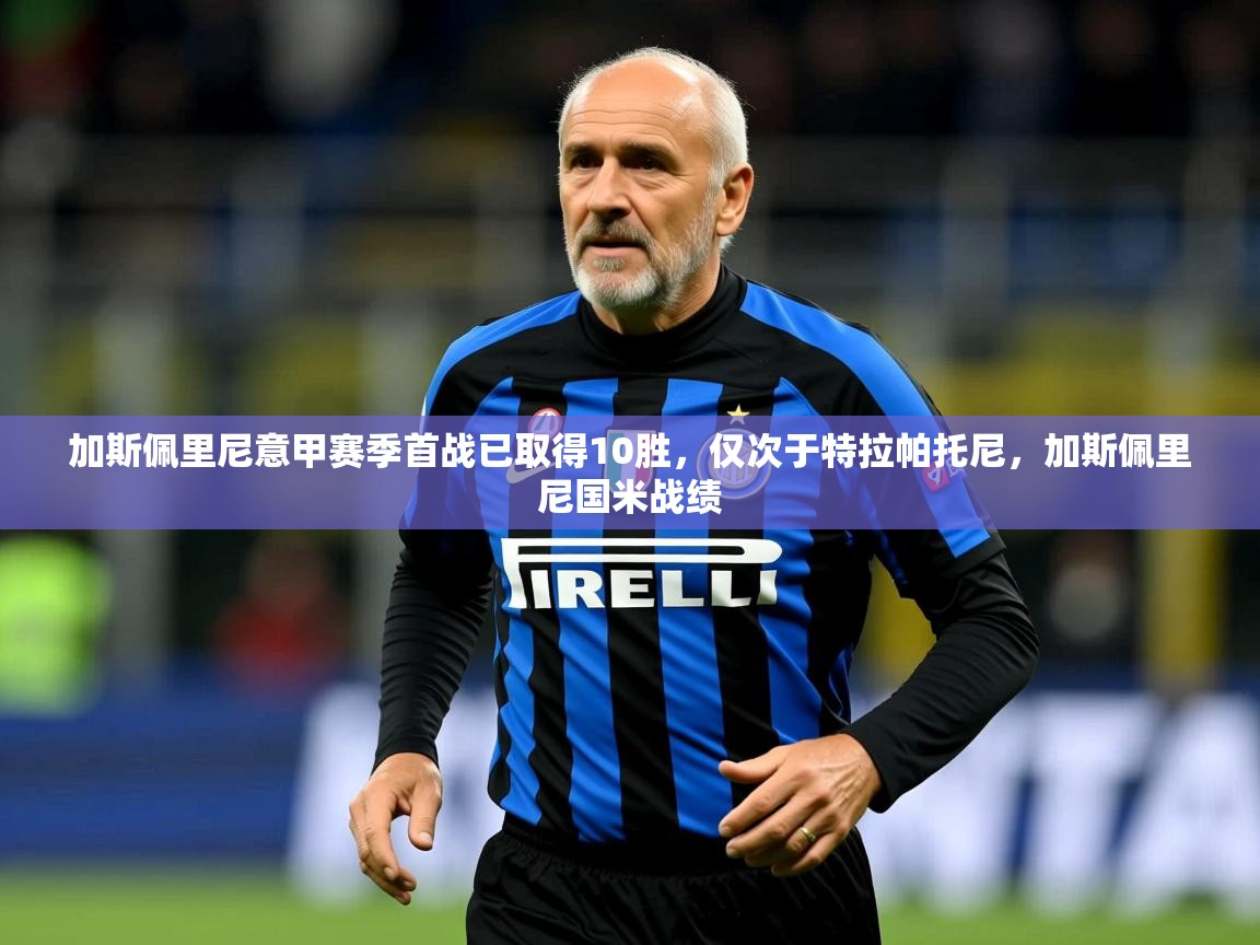 2025米兰体育官网网页版网页加斯佩里尼意甲赛季首战已取得10胜，仅次于特拉帕托尼，加斯佩里尼国米战绩  第1张