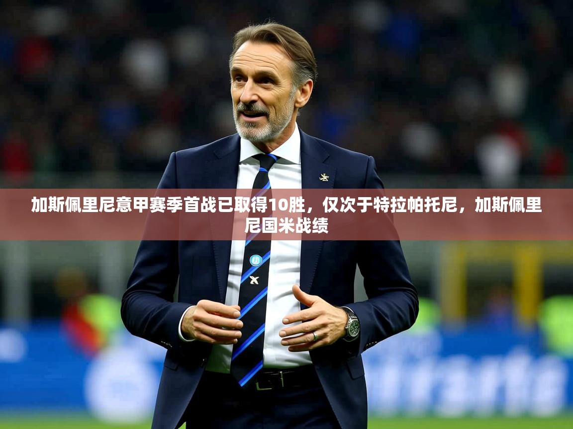 2025米兰体育官网网页版网页加斯佩里尼意甲赛季首战已取得10胜，仅次于特拉帕托尼，加斯佩里尼国米战绩  第2张