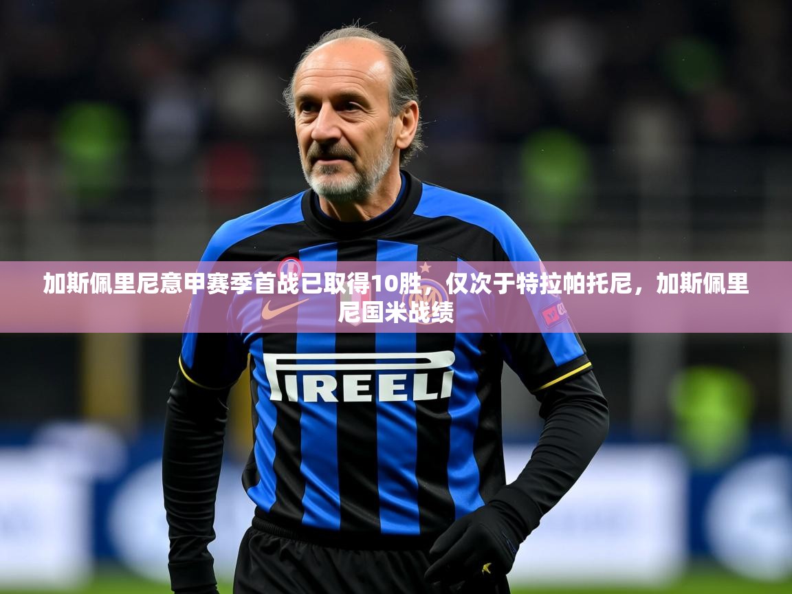 2025米兰体育官网网页版网页加斯佩里尼意甲赛季首战已取得10胜，仅次于特拉帕托尼，加斯佩里尼国米战绩  第4张
