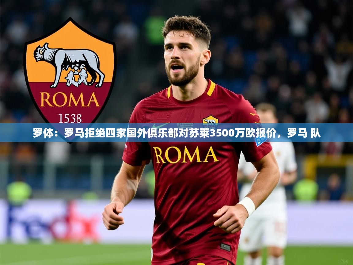 2025米兰体育app罗体：罗马拒绝四家国外俱乐部对苏莱3500万欧报价，罗马 队  第2张
