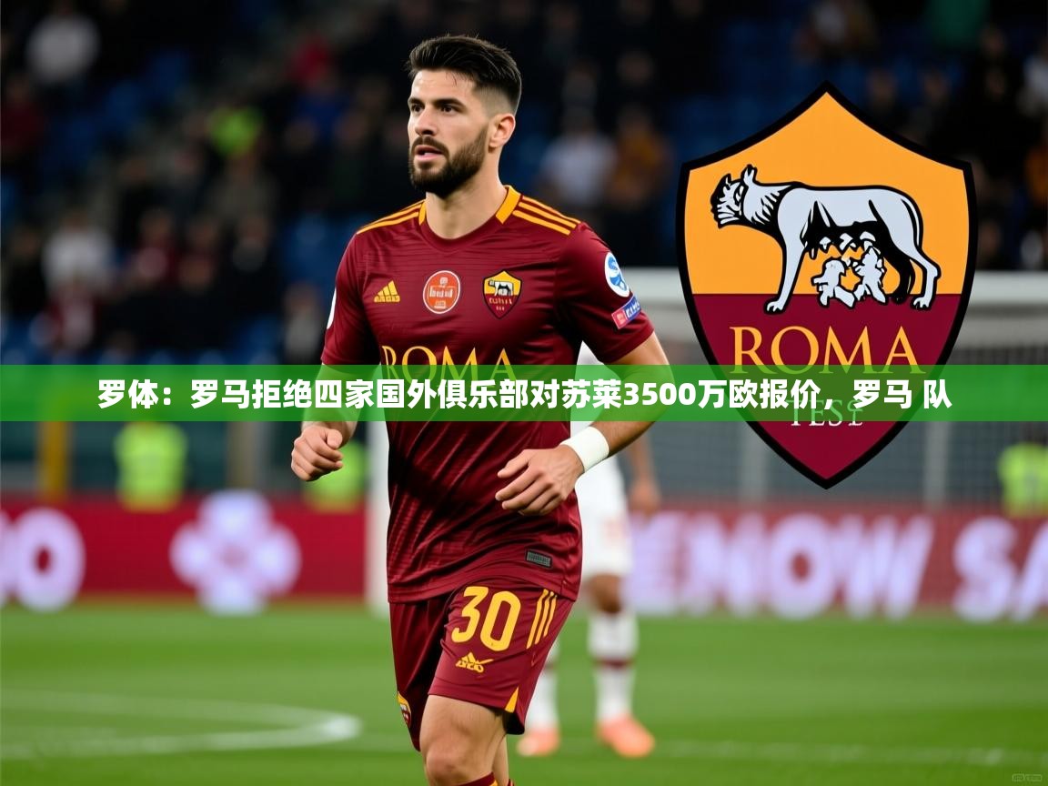 2025米兰体育app罗体：罗马拒绝四家国外俱乐部对苏莱3500万欧报价，罗马 队  第3张