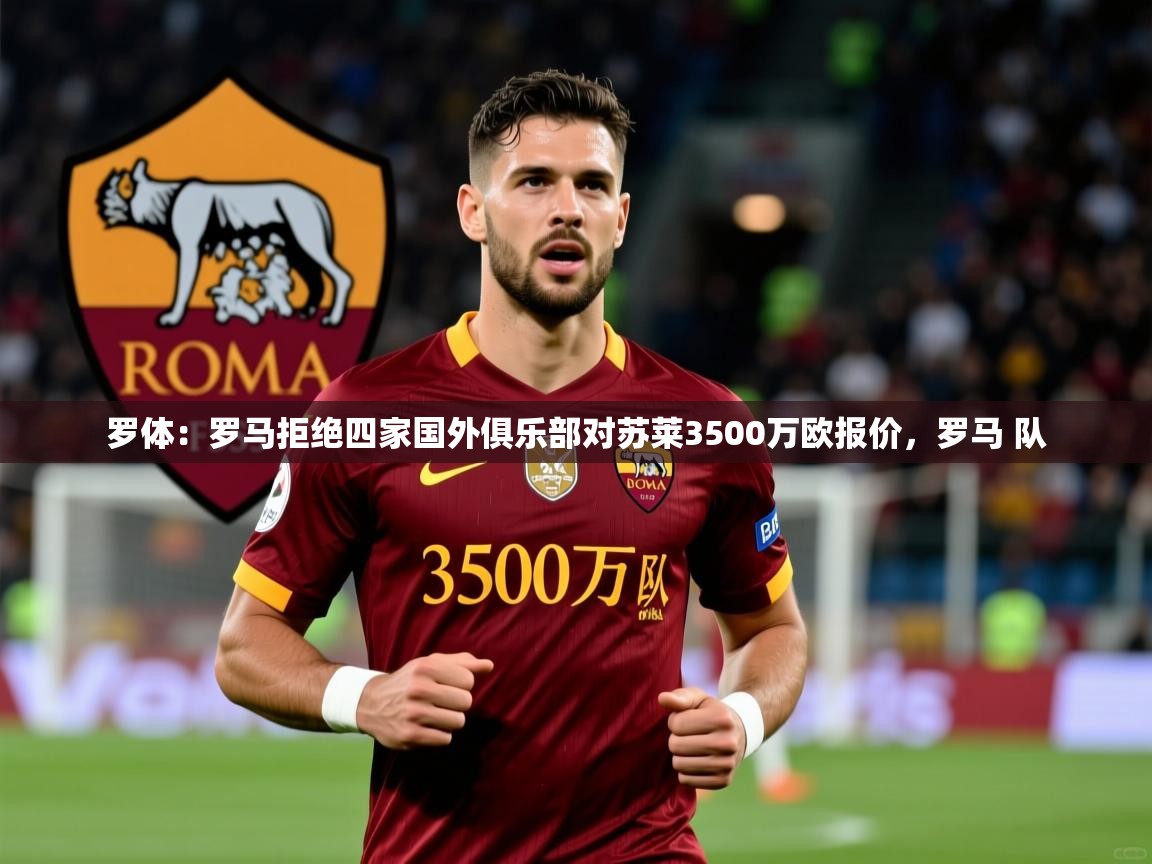 2025米兰体育app罗体：罗马拒绝四家国外俱乐部对苏莱3500万欧报价，罗马 队  第4张