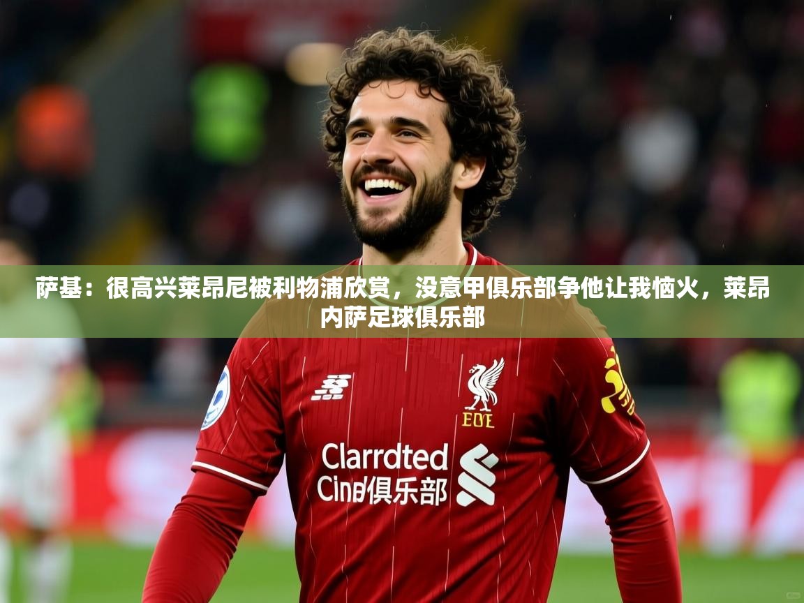 2025米兰体育萨基：很高兴莱昂尼被利物浦欣赏，没意甲俱乐部争他让我恼火，莱昂内萨足球俱乐部  第1张