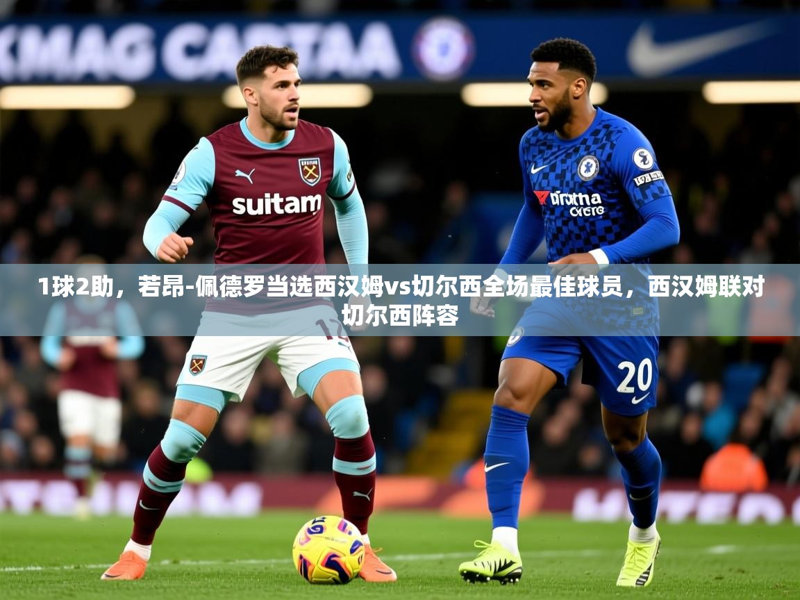2025米兰体育官方客户端下载1球2助，若昂-佩德罗当选西汉姆vs切尔西全场最佳球员，西汉姆联对切尔西阵容  第2张
