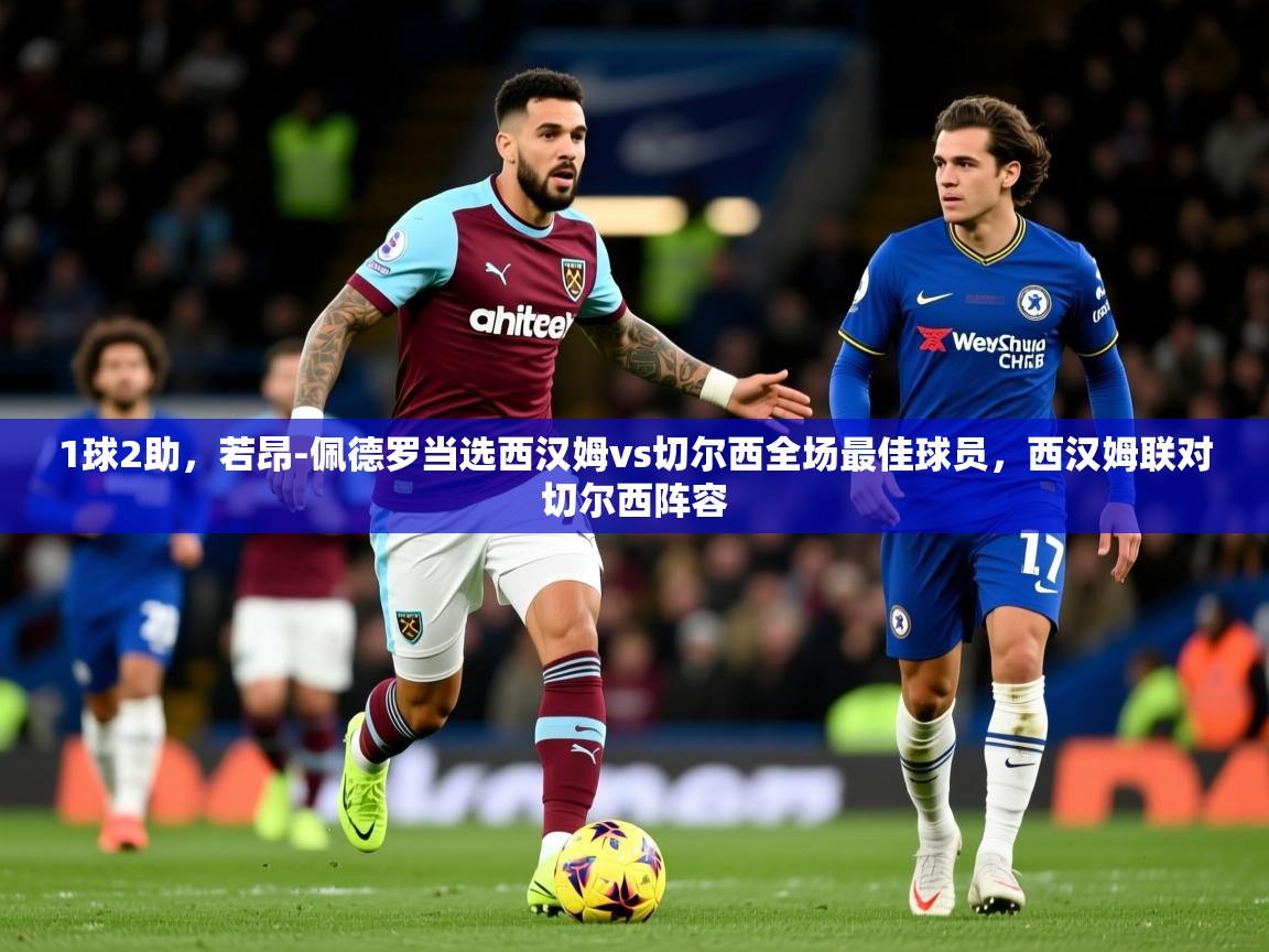 2025米兰体育官方客户端下载1球2助，若昂-佩德罗当选西汉姆vs切尔西全场最佳球员，西汉姆联对切尔西阵容  第3张