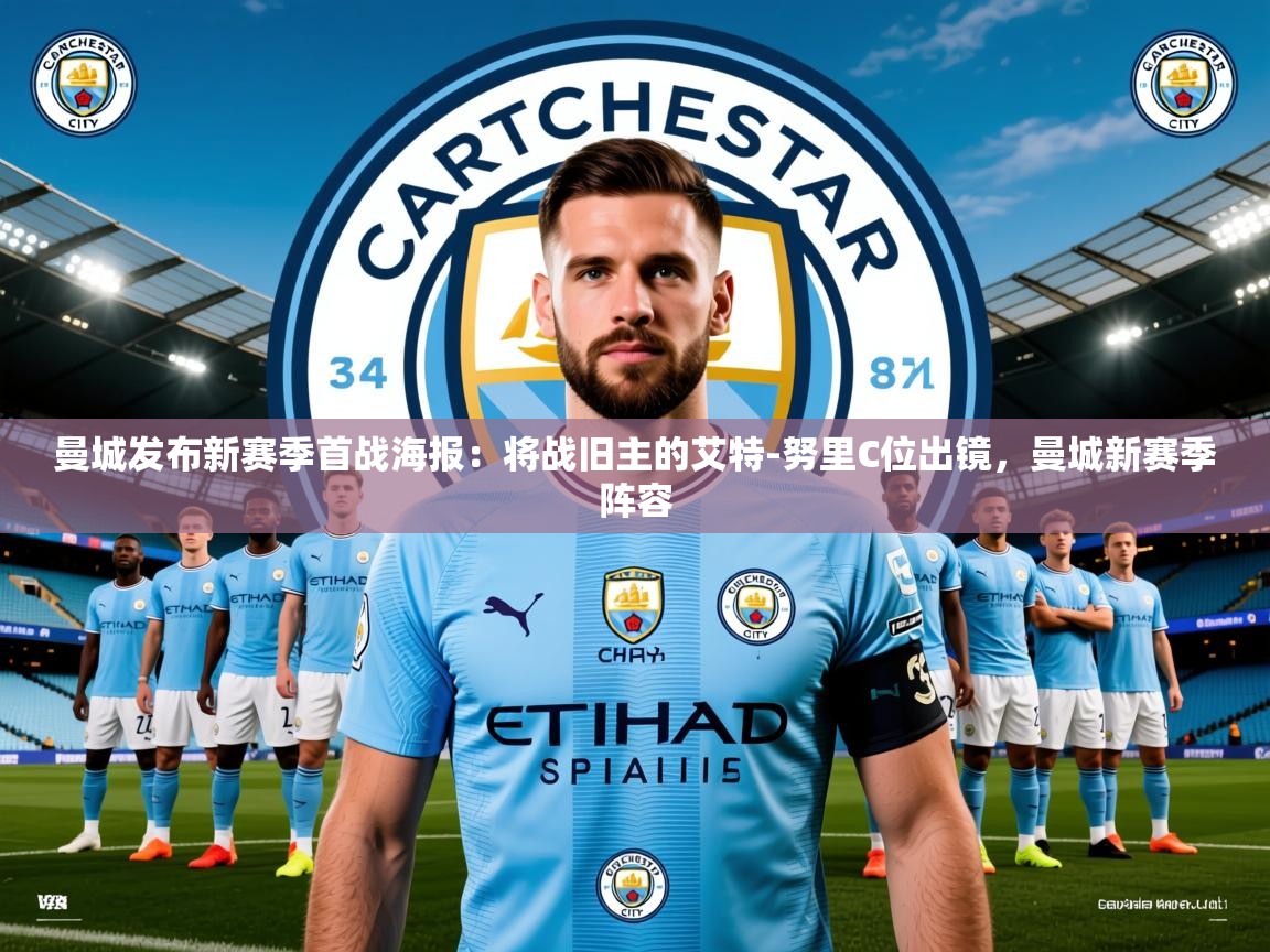 2025米兰体育是正规的吗曼城发布新赛季首战海报：将战旧主的艾特-努里C位出镜，曼城新赛季阵容  第1张