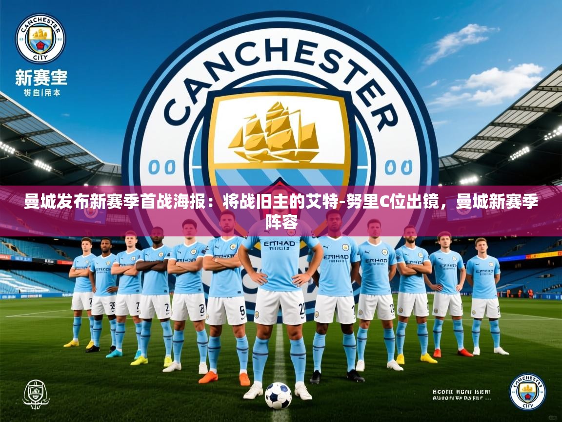 2025米兰体育是正规的吗曼城发布新赛季首战海报：将战旧主的艾特-努里C位出镜，曼城新赛季阵容  第2张