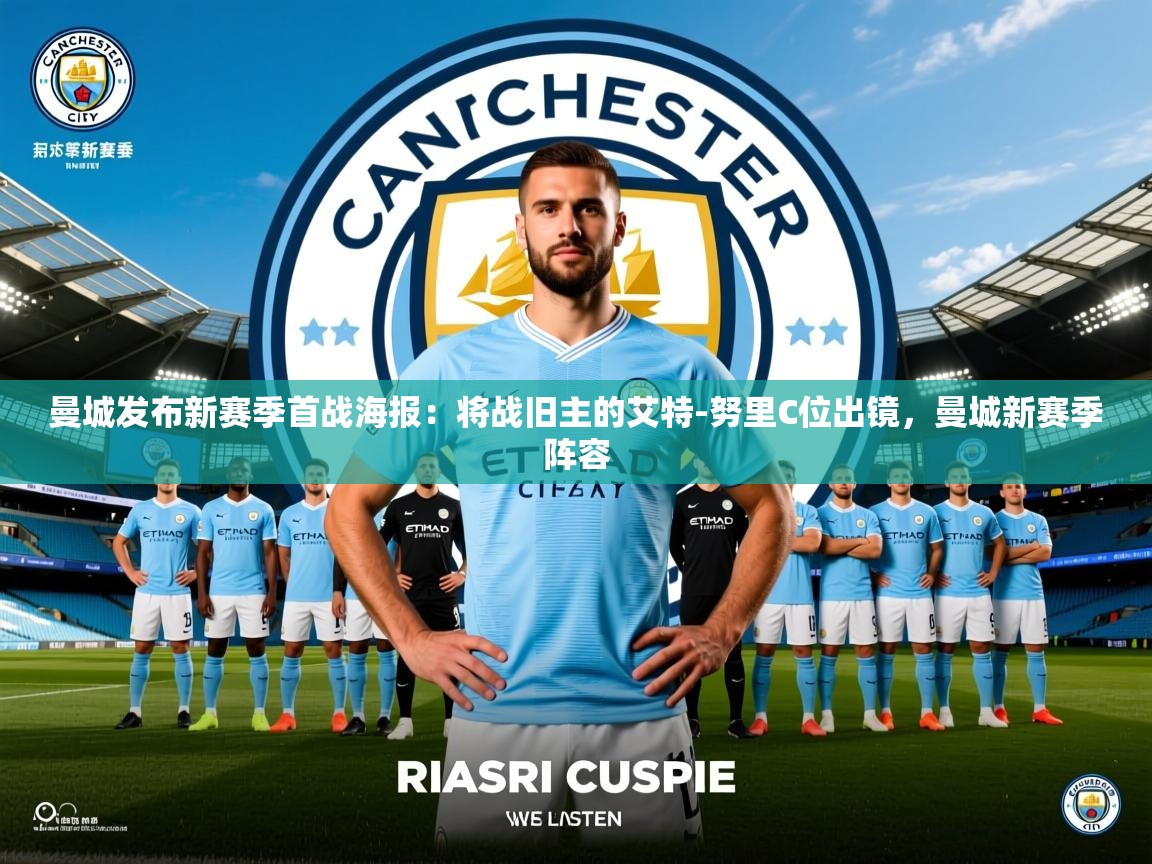 2025米兰体育是正规的吗曼城发布新赛季首战海报：将战旧主的艾特-努里C位出镜，曼城新赛季阵容  第3张