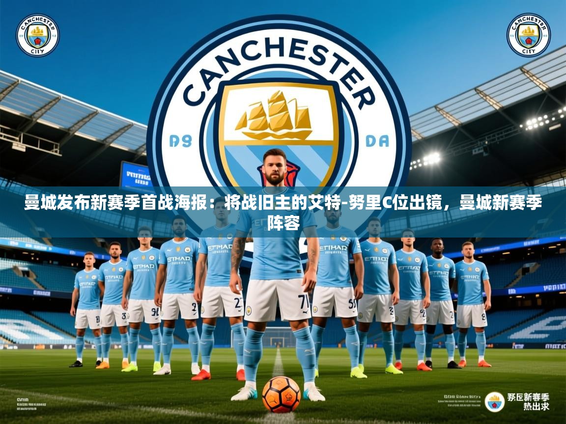 2025米兰体育是正规的吗曼城发布新赛季首战海报：将战旧主的艾特-努里C位出镜，曼城新赛季阵容  第4张