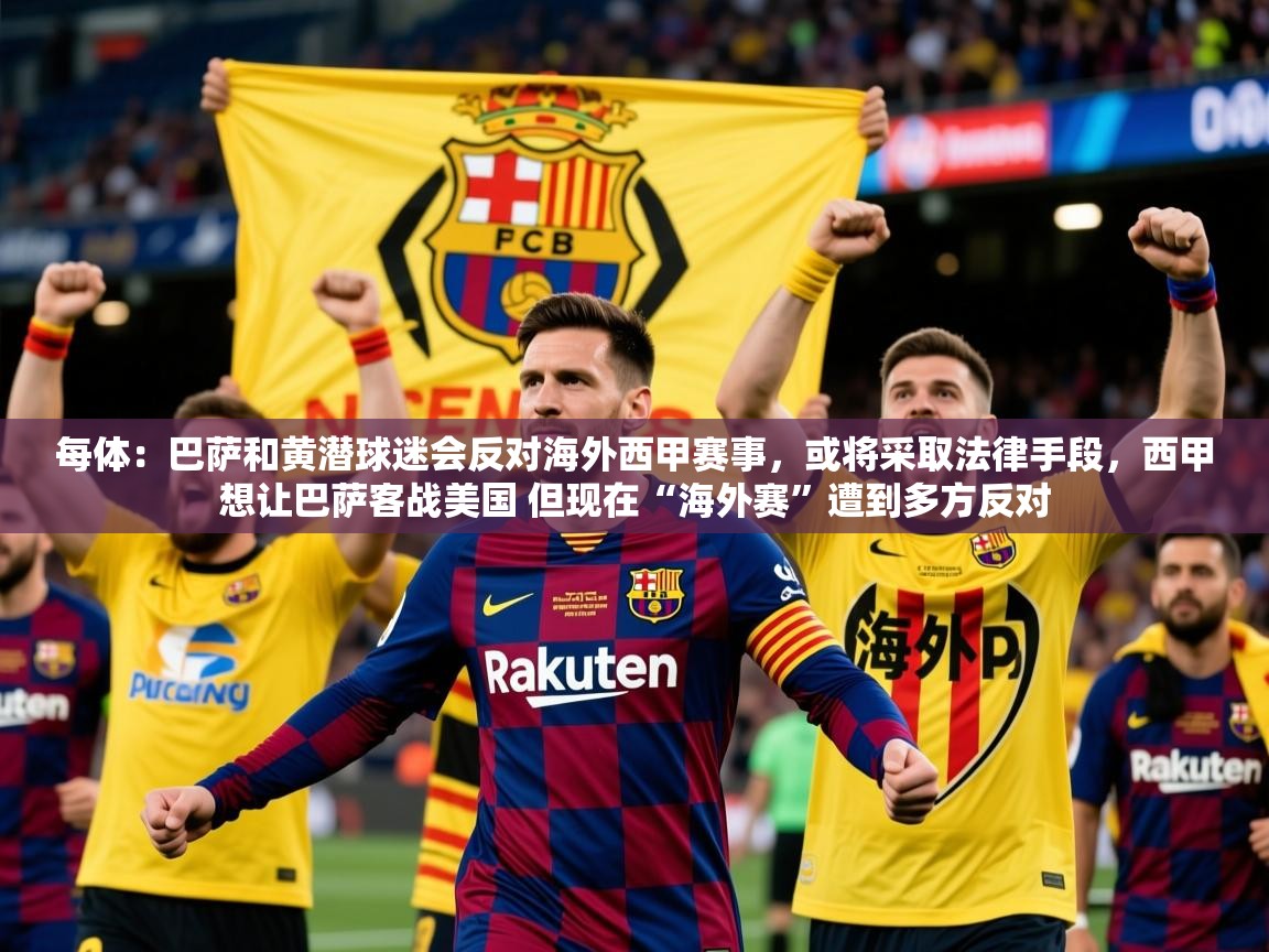 2025米兰体育平台登录入口每体：巴萨和黄潜球迷会反对海外西甲赛事，或将采取法律手段，西甲想让巴萨客战美国 但现在“海外赛”遭到多方反对  第2张