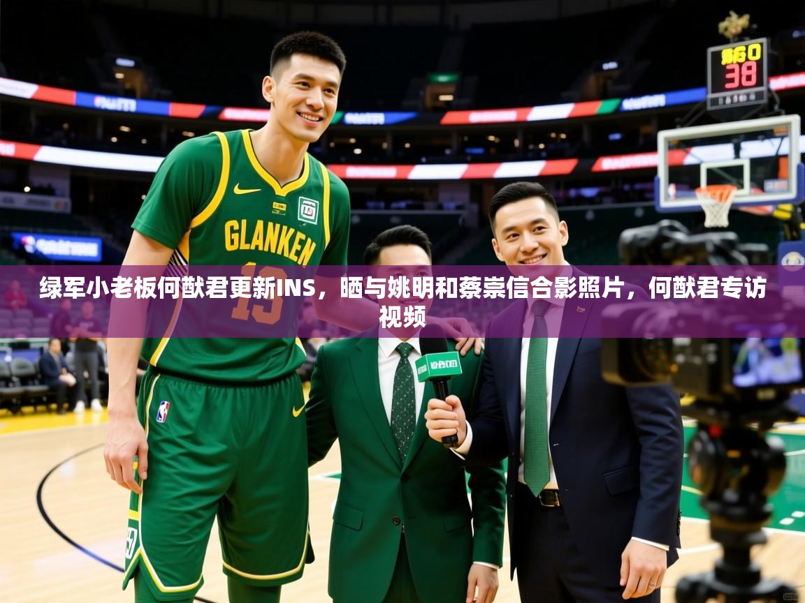 2025米兰体育app官网登录绿军小老板何猷君更新INS，晒与姚明和蔡崇信合影照片，何猷君专访视频  第1张