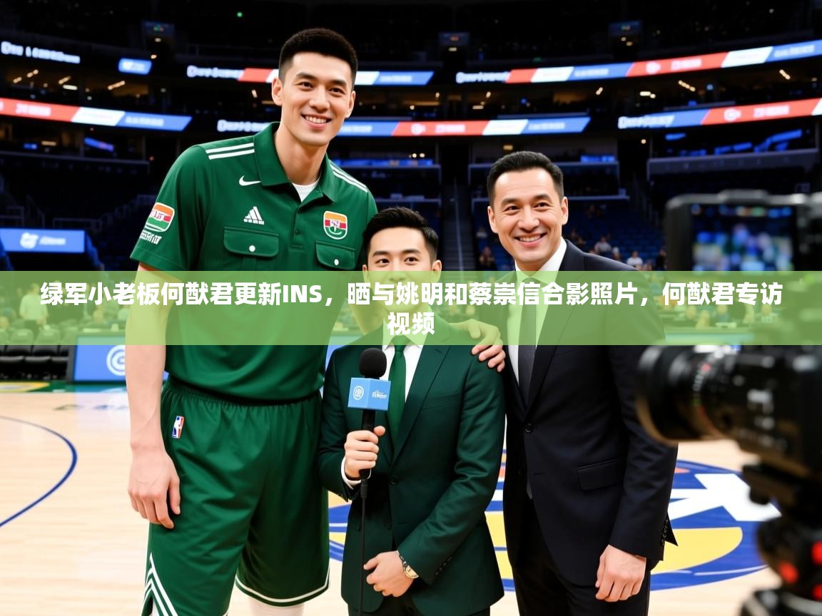 2025米兰体育app官网登录绿军小老板何猷君更新INS，晒与姚明和蔡崇信合影照片，何猷君专访视频  第3张