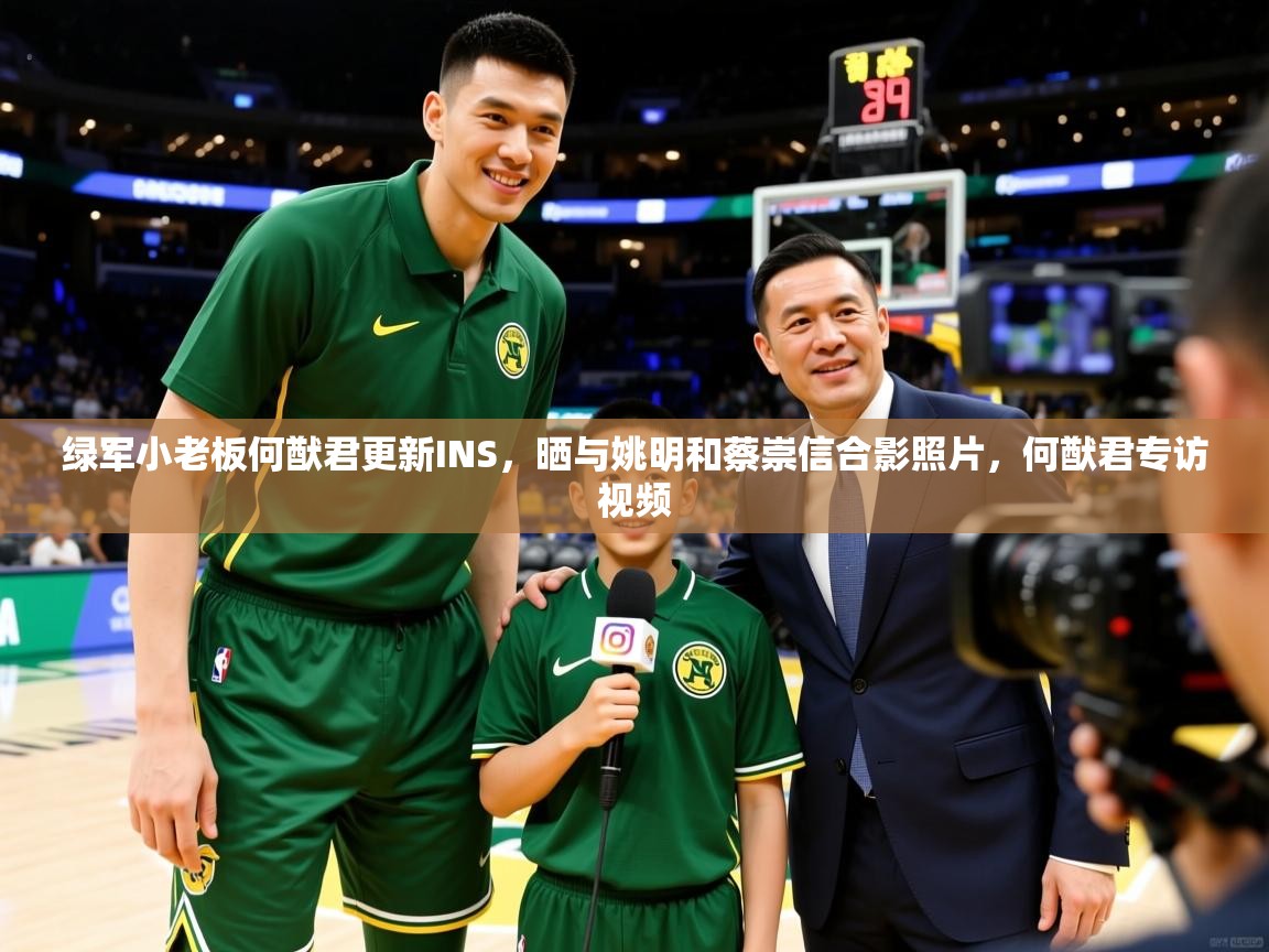 2025米兰体育app官网登录绿军小老板何猷君更新INS，晒与姚明和蔡崇信合影照片，何猷君专访视频  第2张
