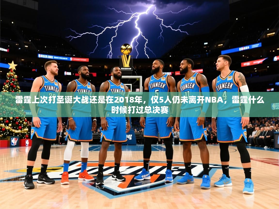 2025米兰体育官网网页版雷霆上次打圣诞大战还是在2018年，仅5人仍未离开NBA，雷霆什么时候打过总决赛  第1张