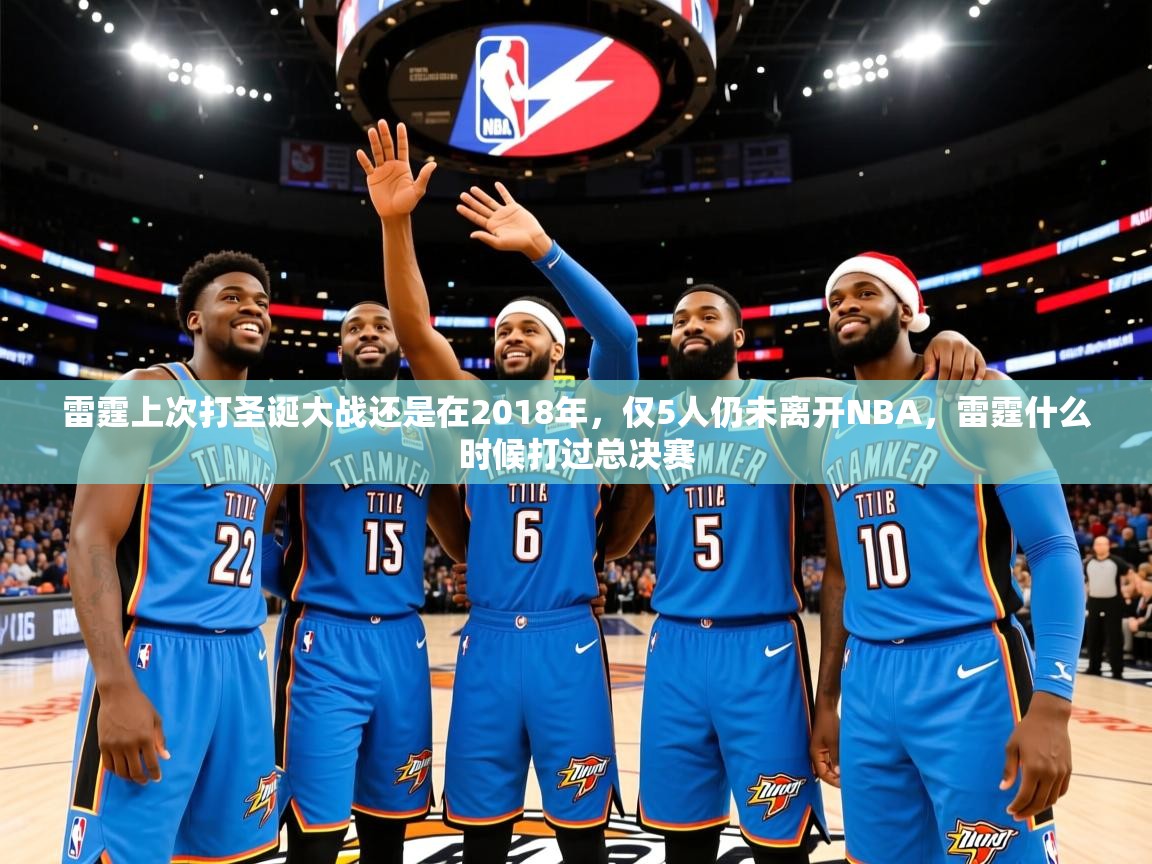2025米兰体育官网网页版雷霆上次打圣诞大战还是在2018年，仅5人仍未离开NBA，雷霆什么时候打过总决赛  第2张