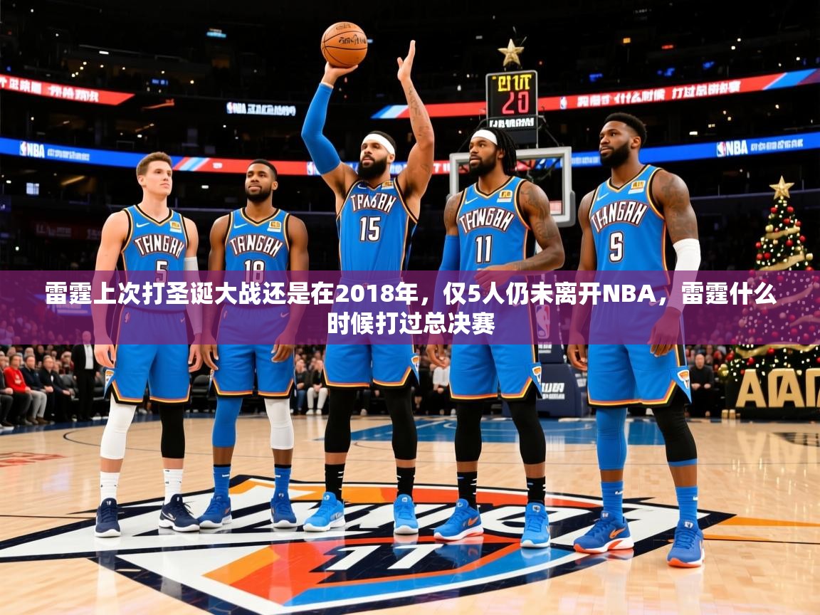 2025米兰体育官网网页版雷霆上次打圣诞大战还是在2018年，仅5人仍未离开NBA，雷霆什么时候打过总决赛  第3张