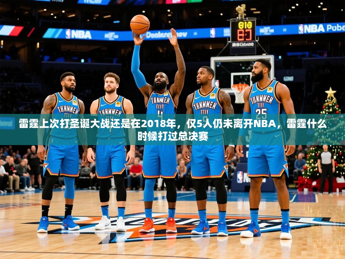 2025米兰体育官网网页版雷霆上次打圣诞大战还是在2018年，仅5人仍未离开NBA，雷霆什么时候打过总决赛  第4张