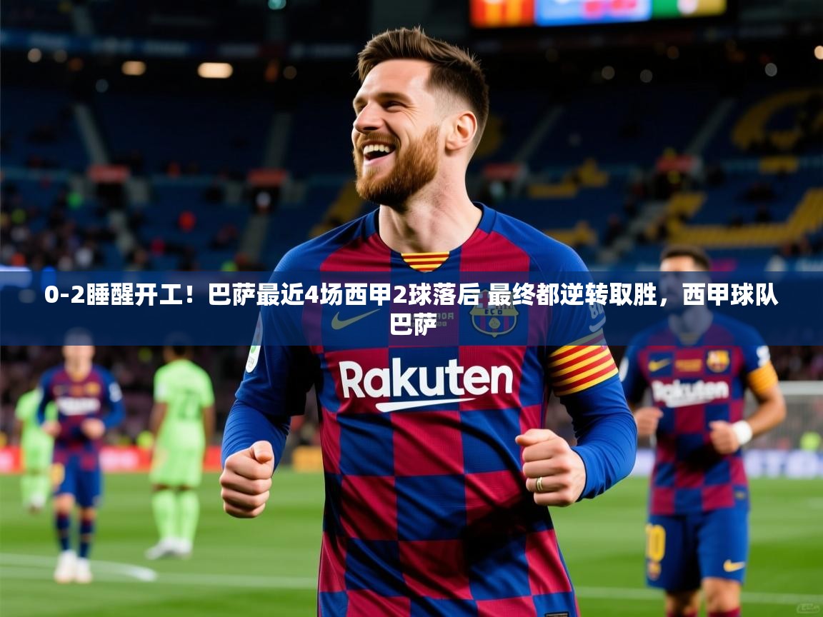 2025米兰体育官网0-2睡醒开工!巴萨最近4场西甲2球落后 最终都逆转取胜,西甲球队巴萨 第3张