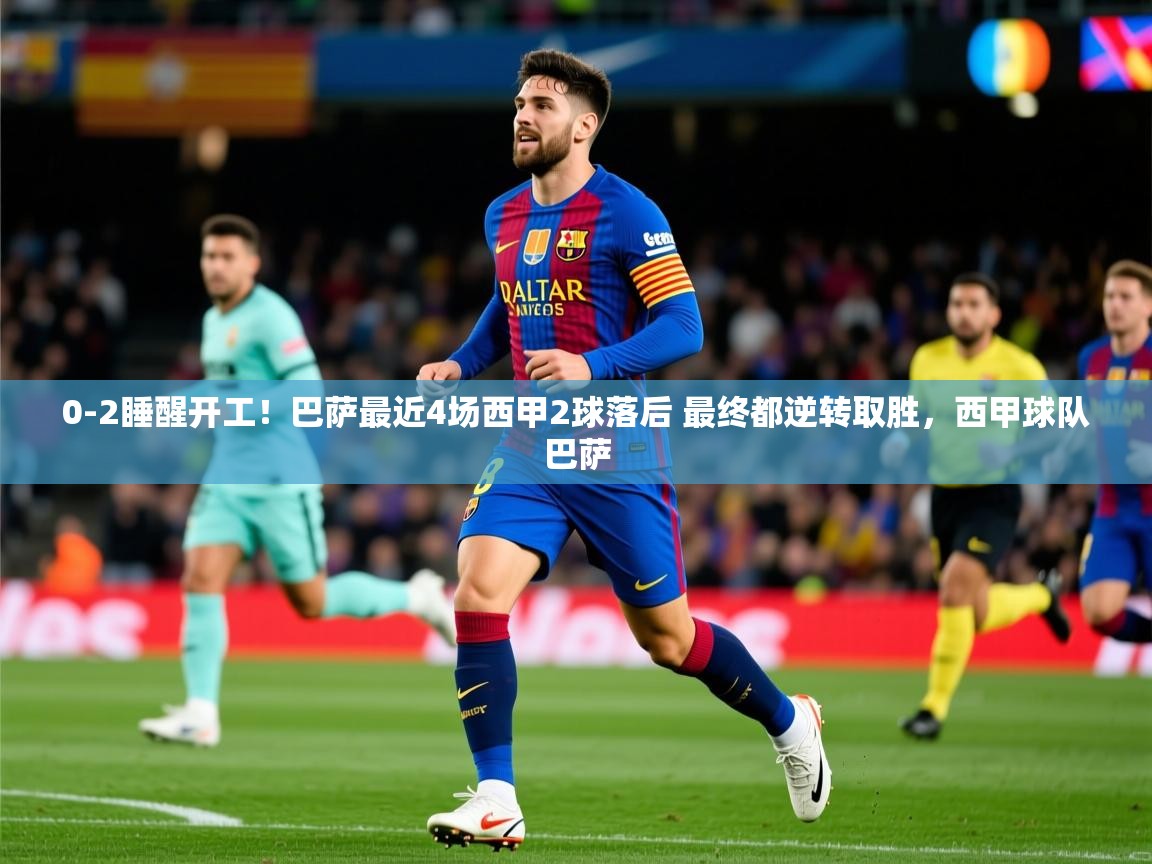 2025米兰体育官网0-2睡醒开工!巴萨最近4场西甲2球落后 最终都逆转取胜,西甲球队巴萨 第4张