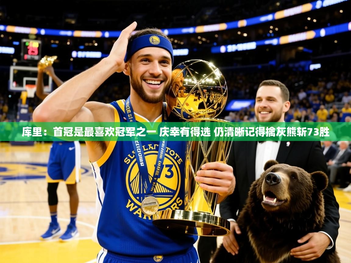 2025米兰体育app库里：首冠是最喜欢冠军之一 庆幸有得选 仍清晰记得擒灰熊斩73胜  第2张