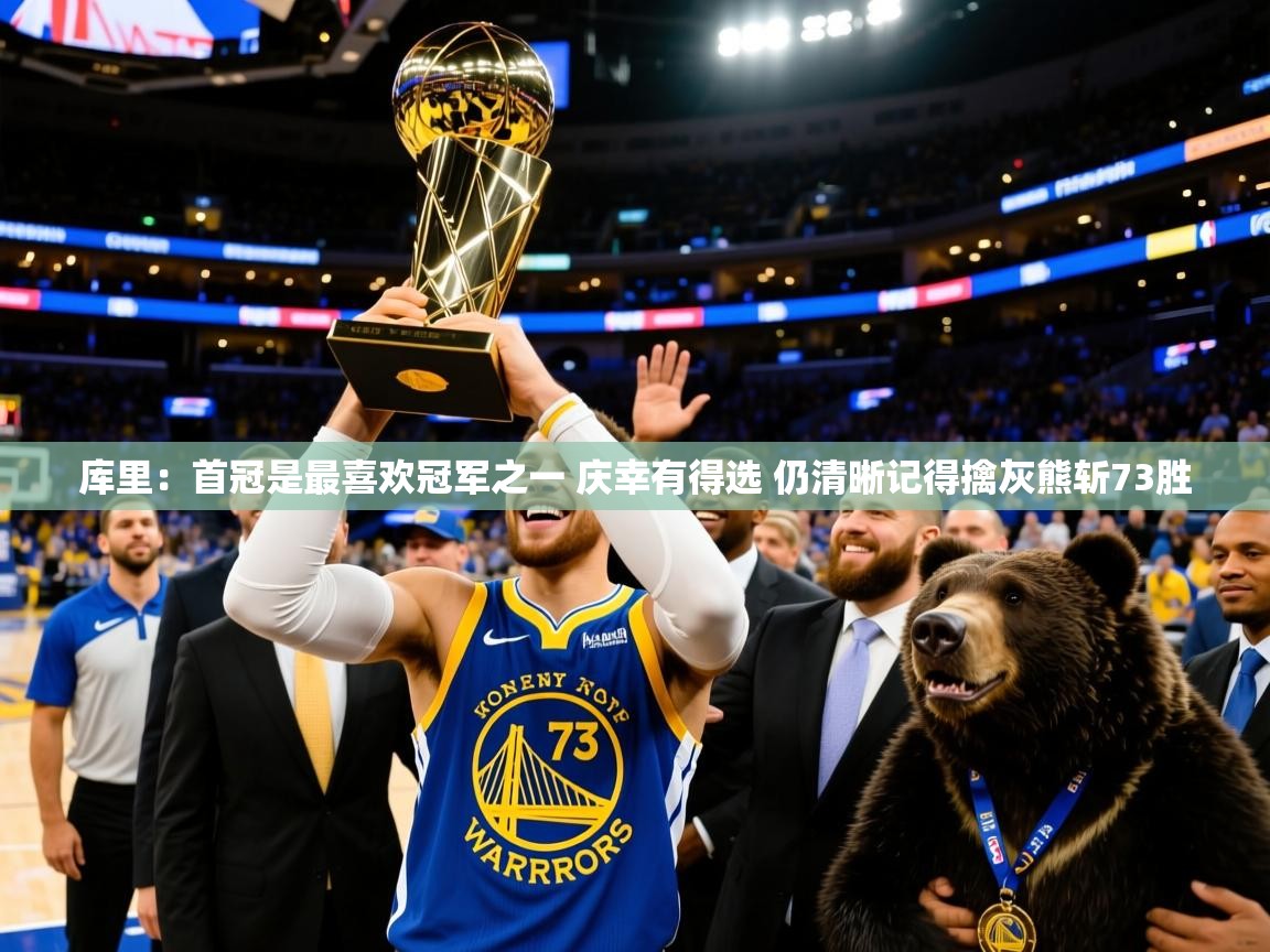 2025米兰体育app库里：首冠是最喜欢冠军之一 庆幸有得选 仍清晰记得擒灰熊斩73胜  第1张