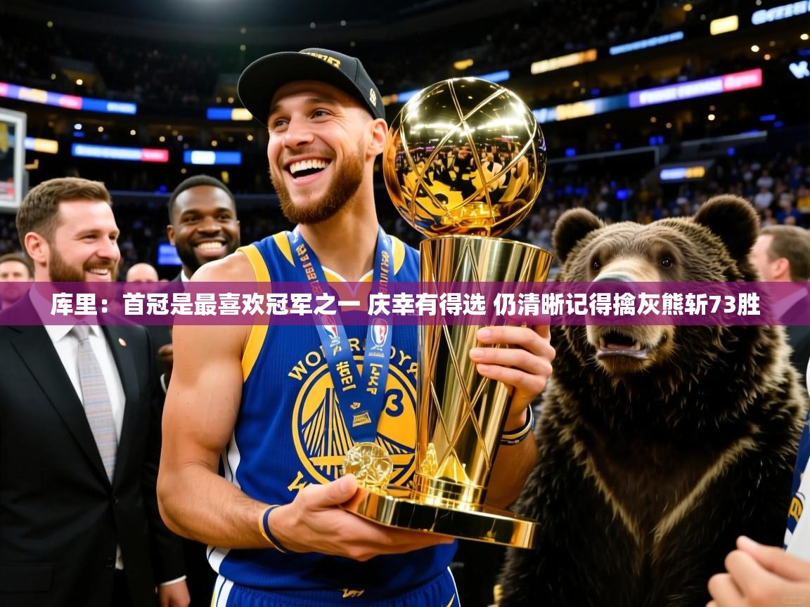 2025米兰体育app库里：首冠是最喜欢冠军之一 庆幸有得选 仍清晰记得擒灰熊斩73胜  第4张