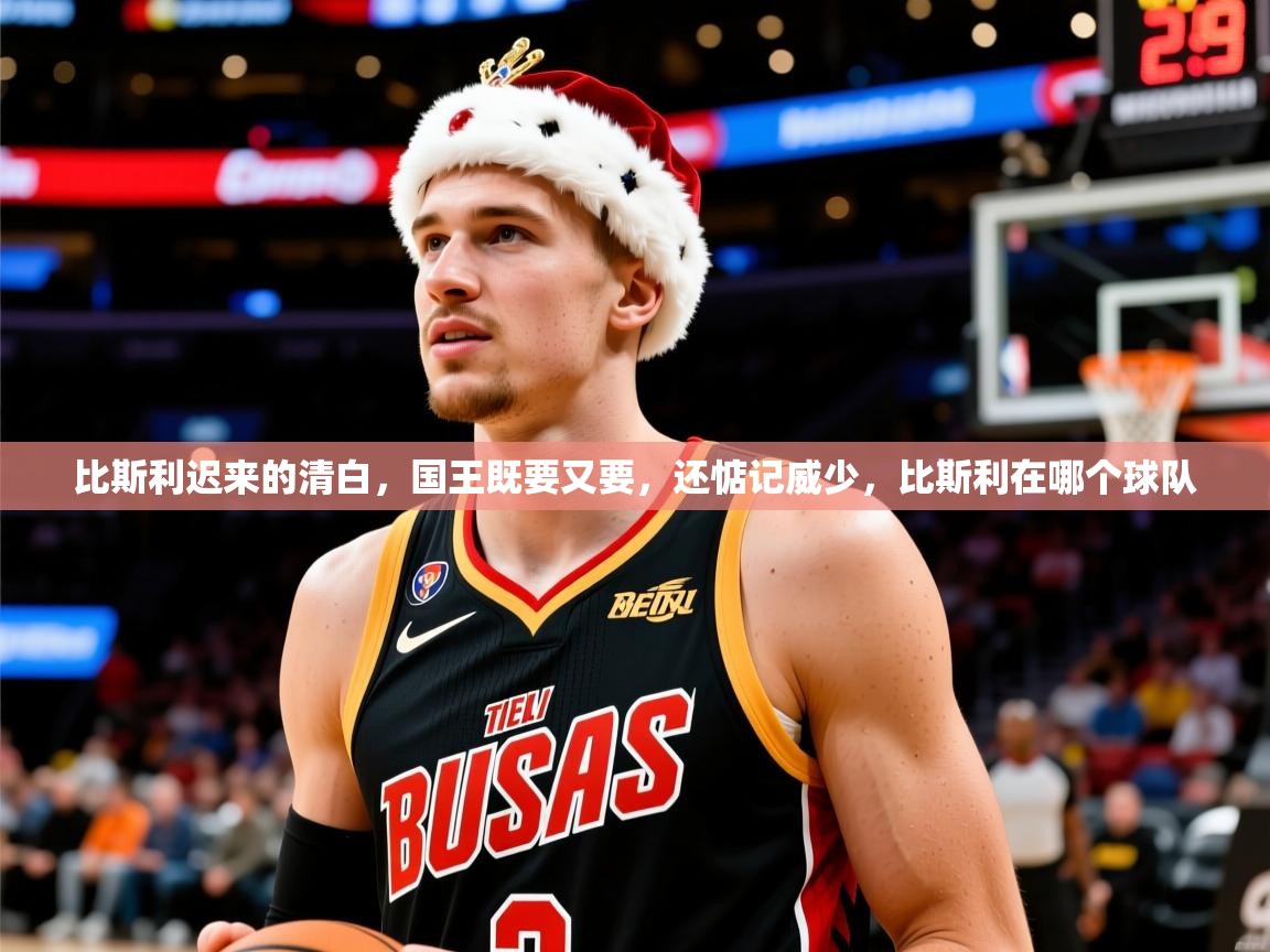 2025米兰体育官网网页版网页比斯利迟来的清白，国王既要又要，还惦记威少，比斯利在哪个球队  第1张