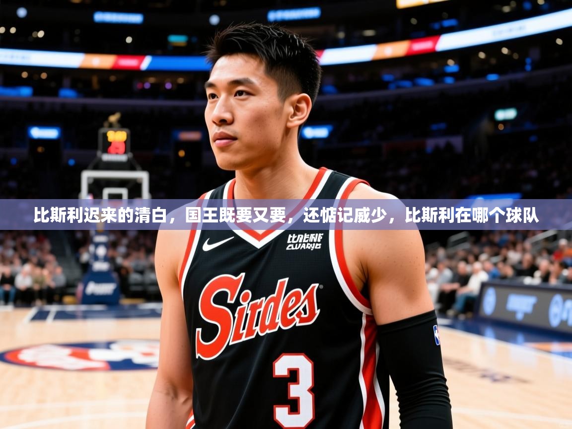 2025米兰体育官网网页版网页比斯利迟来的清白，国王既要又要，还惦记威少，比斯利在哪个球队  第2张