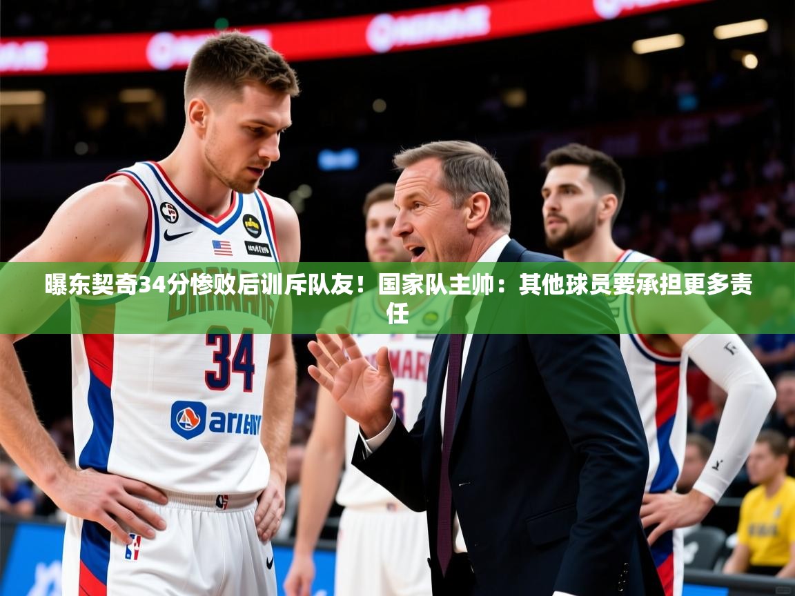 2025米兰体育app官网入口曝东契奇34分惨败后训斥队友!国家队主帅:其他球员要承担更多责任 第3张