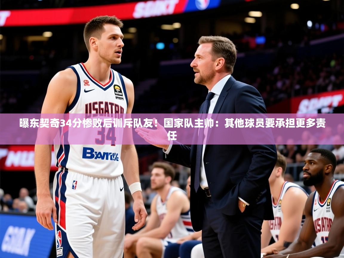 2025米兰体育app官网入口曝东契奇34分惨败后训斥队友!国家队主帅:其他球员要承担更多责任 第4张