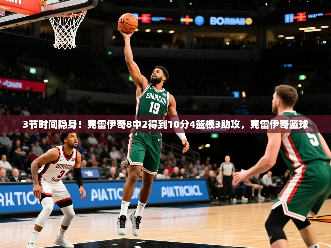 2025米兰体育平台登录入口3节时间隐身!克雷伊奇8中2得到10分4篮板3助攻,克雷伊奇篮球