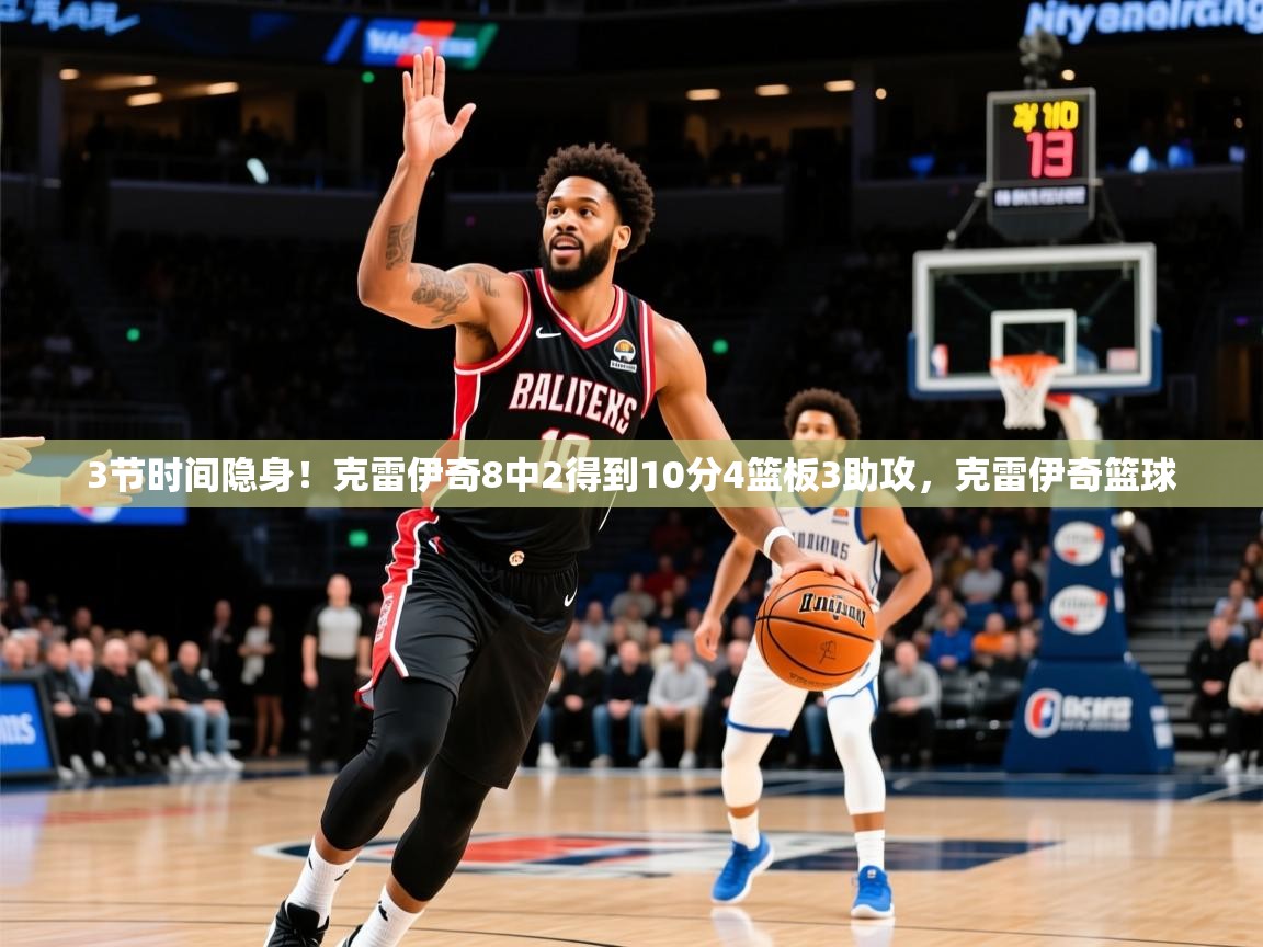 2025米兰体育平台登录入口3节时间隐身！克雷伊奇8中2得到10分4篮板3助攻，克雷伊奇篮球  第2张