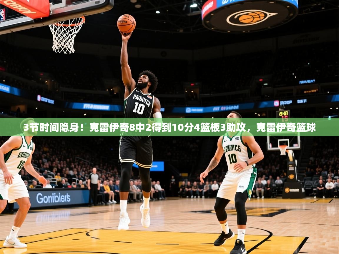 2025米兰体育平台登录入口3节时间隐身！克雷伊奇8中2得到10分4篮板3助攻，克雷伊奇篮球  第4张